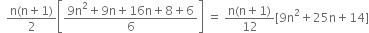 space space fraction numerator straight n left parenthesis straight n plus 1 right parenthesis over denominator 2 end fraction open square brackets fraction numerator 9 straight n squared plus 9 straight n plus 16 straight n plus 8 plus 6 over denominator 6 end fraction close square brackets space equals space fraction numerator straight n left parenthesis straight n plus 1 right parenthesis over denominator 12 end fraction left square bracket 9 straight n squared plus 25 straight n plus 14 right square bracket