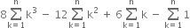 8 sum from straight k equals 1 to straight n of straight k cubed space minus space 12 sum from straight k equals 1 to straight n of straight k squared space plus space 6 sum from straight k equals 1 to straight n of straight k space minus space sum from straight k equals 1 to straight n of 1