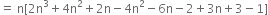 equals space straight n left square bracket 2 straight n cubed plus 4 straight n squared plus 2 straight n minus 4 straight n squared minus 6 straight n minus 2 plus 3 straight n plus 3 minus 1 right square bracket