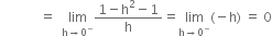 space space space space space space space space space space space space equals space space limit as straight h rightwards arrow 0 to the power of minus of fraction numerator 1 minus straight h squared minus 1 over denominator straight h end fraction equals limit as straight h rightwards arrow 0 to the power of minus of left parenthesis negative straight h right parenthesis space equals space 0