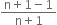 fraction numerator straight n plus 1 minus 1 over denominator straight n plus 1 end fraction