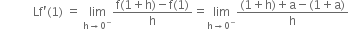 space space space space space space space space space space space Lf apostrophe left parenthesis 1 right parenthesis space equals space limit as straight h rightwards arrow 0 to the power of minus of fraction numerator straight f left parenthesis 1 plus straight h right parenthesis minus straight f left parenthesis 1 right parenthesis over denominator straight h end fraction equals limit as straight h rightwards arrow 0 to the power of minus of fraction numerator left parenthesis 1 plus straight h right parenthesis plus straight a minus left parenthesis 1 plus straight a right parenthesis over denominator straight h end fraction