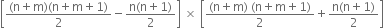 open square brackets fraction numerator left parenthesis straight n plus straight m right parenthesis left parenthesis straight n plus straight m plus 1 right parenthesis over denominator 2 end fraction minus fraction numerator straight n left parenthesis straight n plus 1 right parenthesis over denominator 2 end fraction close square brackets space cross times space open square brackets fraction numerator left parenthesis straight n plus straight m right parenthesis space left parenthesis straight n plus straight m plus 1 right parenthesis over denominator 2 end fraction plus fraction numerator straight n left parenthesis straight n plus 1 right parenthesis over denominator 2 end fraction close square brackets