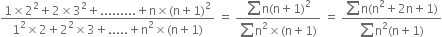 fraction numerator 1 cross times 2 squared plus 2 cross times 3 squared plus......... plus straight n cross times left parenthesis straight n plus 1 right parenthesis squared over denominator 1 squared cross times 2 plus 2 squared cross times 3 plus..... plus straight n squared cross times left parenthesis straight n plus 1 right parenthesis end fraction space equals space fraction numerator sum straight n left parenthesis straight n plus 1 right parenthesis squared over denominator sum straight n squared cross times left parenthesis straight n plus 1 right parenthesis end fraction space equals space fraction numerator sum straight n left parenthesis straight n squared plus 2 straight n plus 1 right parenthesis over denominator sum straight n squared left parenthesis straight n plus 1 right parenthesis end fraction