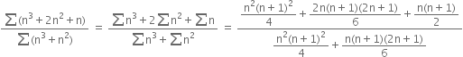 fraction numerator sum left parenthesis straight n cubed plus 2 straight n squared plus straight n right parenthesis over denominator sum left parenthesis straight n cubed plus straight n squared right parenthesis end fraction space equals space fraction numerator sum straight n cubed plus 2 sum straight n squared plus sum straight n over denominator sum straight n cubed plus sum straight n squared end fraction space equals space fraction numerator begin display style fraction numerator straight n squared left parenthesis straight n plus 1 right parenthesis squared over denominator 4 end fraction end style plus begin display style fraction numerator 2 straight n left parenthesis straight n plus 1 right parenthesis left parenthesis 2 straight n plus 1 right parenthesis over denominator 6 end fraction end style plus begin display style fraction numerator straight n left parenthesis straight n plus 1 right parenthesis over denominator 2 end fraction end style over denominator begin display style fraction numerator straight n squared left parenthesis straight n plus 1 right parenthesis squared over denominator 4 end fraction end style plus begin display style fraction numerator straight n left parenthesis straight n plus 1 right parenthesis left parenthesis 2 straight n plus 1 right parenthesis over denominator 6 end fraction end style end fraction