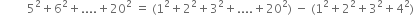 space space space space space space space space space 5 squared plus 6 squared plus.... plus 20 squared space equals space left parenthesis 1 squared plus 2 squared plus 3 squared plus.... plus 20 squared right parenthesis space minus space left parenthesis 1 squared plus 2 squared plus 3 squared plus 4 squared right parenthesis