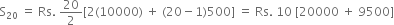 straight S subscript 20 space equals space Rs. space 20 over 2 left square bracket 2 left parenthesis 10000 right parenthesis space plus space left parenthesis 20 minus 1 right parenthesis 500 right square bracket space equals space Rs. space 10 space left square bracket 20000 space plus space 9500 right square bracket