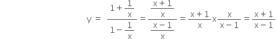 space space space space space space space space space space space space space space space space space space space space space space space space space space space space space space space space space space space space space space space space space space straight y space equals space space fraction numerator 1 plus begin display style 1 over straight x end style over denominator 1 minus begin display style 1 over straight x end style end fraction equals fraction numerator begin display style fraction numerator straight x plus 1 over denominator straight x end fraction end style over denominator begin display style fraction numerator straight x minus 1 over denominator straight x end fraction end style end fraction equals fraction numerator straight x plus 1 over denominator straight x end fraction straight x fraction numerator straight x over denominator straight x minus 1 end fraction equals fraction numerator straight x plus 1 over denominator straight x minus 1 end fraction