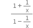 space space space space space space space fraction numerator 1 plus begin display style 1 over straight x end style over denominator 1 minus begin display style 1 over straight x end style end fraction