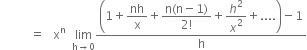 space space space space space space space space space space equals space space space straight x to the power of straight n space space limit as straight h rightwards arrow 0 of fraction numerator open parentheses 1 plus begin display style nh over straight x end style plus begin display style fraction numerator straight n left parenthesis straight n minus 1 right parenthesis over denominator 2 factorial end fraction end style plus begin display style h squared over x squared end style plus.... close parentheses minus 1 over denominator straight h end fraction