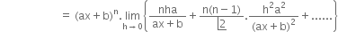 space space space space space space space space space space space space space space space space space space space space space space equals space left parenthesis ax plus straight b right parenthesis to the power of straight n. limit as straight h rightwards arrow 0 of open curly brackets fraction numerator nha over denominator ax plus straight b end fraction plus fraction numerator straight n left parenthesis straight n minus 1 right parenthesis over denominator bottom enclose left enclose 2 end enclose end fraction. fraction numerator straight h squared straight a squared over denominator left parenthesis ax plus straight b right parenthesis squared end fraction plus...... close curly brackets
