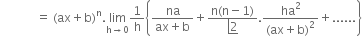 space space space space space space space space space space space space equals space left parenthesis ax plus straight b right parenthesis to the power of straight n. limit as straight h rightwards arrow 0 of 1 over straight h open curly brackets fraction numerator na over denominator ax plus straight b end fraction plus fraction numerator straight n left parenthesis straight n minus 1 right parenthesis over denominator bottom enclose left enclose 2 end enclose end fraction. fraction numerator ha squared over denominator left parenthesis ax plus straight b right parenthesis squared end fraction plus...... close curly brackets