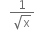 space space space fraction numerator 1 over denominator square root of straight x end fraction