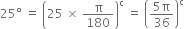 25 degree space equals space open parentheses 25 space cross times space straight pi over 180 close parentheses to the power of straight c space equals space open parentheses fraction numerator 5 straight pi over denominator 36 end fraction close parentheses to the power of straight c