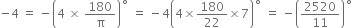 negative 4 space equals space minus open parentheses 4 space cross times space 180 over straight pi close parentheses to the power of ring operator space equals space minus 4 open parentheses 4 cross times 180 over 22 cross times 7 close parentheses to the power of ring operator space equals space minus open parentheses 2520 over 11 close parentheses to the power of ring operator