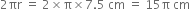 2 πr space equals space 2 cross times straight pi cross times 7.5 space cm space equals space 15 straight pi space cm