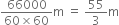 fraction numerator 66000 over denominator 60 cross times 60 end fraction straight m space equals space 55 over 3 straight m