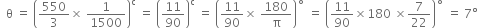 space space straight theta space equals space open parentheses 550 over 3 cross times space 1 over 1500 close parentheses to the power of straight c space equals space open parentheses 11 over 90 close parentheses to the power of straight c space equals space open parentheses 11 over 90 cross times space 180 over straight pi close parentheses to the power of ring operator space equals space open parentheses 11 over 90 cross times 180 space cross times 7 over 22 close parentheses to the power of ring operator space equals space 7 degree