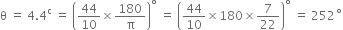 straight theta space equals space 4.4 to the power of straight c space equals space open parentheses 44 over 10 cross times 180 over straight pi close parentheses to the power of degree space equals space open parentheses 44 over 10 cross times 180 cross times 7 over 22 close parentheses to the power of degree space equals space 252 to the power of ring operator