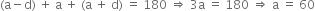 left parenthesis straight a minus straight d right parenthesis space plus space straight a space plus space left parenthesis straight a space plus space straight d right parenthesis space equals space 180 space rightwards double arrow space 3 straight a space equals space 180 space rightwards double arrow space straight a space equals space 60