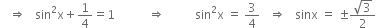 space space space rightwards double arrow space space space sin squared straight x plus 1 fourth equals 1 space space space space space space space space space space space rightwards double arrow space space space space space space space space space space sin squared straight x space equals space 3 over 4 space space space rightwards double arrow space space space sinx space equals space plus-or-minus fraction numerator square root of 3 over denominator 2 end fraction