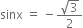 sinx space equals space minus fraction numerator square root of 3 over denominator 2 end fraction