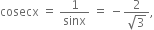 cosecx space equals space 1 over sinx space equals space minus fraction numerator 2 over denominator square root of 3 end fraction comma