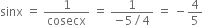 sinx space equals space 1 over cosecx space equals space fraction numerator 1 over denominator negative 5 divided by 4 end fraction space equals space minus 4 over 5