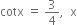 cotx space equals space 3 over 4 comma space space straight x