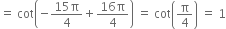 equals space cot open parentheses negative fraction numerator 15 straight pi over denominator 4 end fraction plus fraction numerator 16 straight pi over denominator 4 end fraction close parentheses space equals space cot open parentheses straight pi over 4 close parentheses space equals space 1