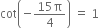 cot open parentheses negative fraction numerator 15 straight pi over denominator 4 end fraction close parentheses space equals space 1