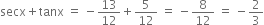 secx plus tanx space equals space minus 13 over 12 plus 5 over 12 space equals space minus 8 over 12 space equals space minus 2 over 3