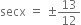 secx space equals space plus-or-minus 13 over 12