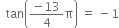 space space tan open parentheses fraction numerator negative 13 over denominator 4 end fraction straight pi close parentheses space equals space minus 1