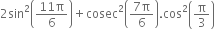 2 sin squared open parentheses fraction numerator 11 straight pi over denominator 6 end fraction close parentheses plus cosec squared open parentheses fraction numerator 7 straight pi over denominator 6 end fraction close parentheses. cos squared open parentheses straight pi over 3 close parentheses