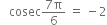 space space space cosec fraction numerator 7 straight pi over denominator 6 end fraction space equals space minus 2