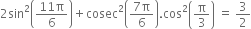 2 sin squared open parentheses fraction numerator 11 straight pi over denominator 6 end fraction close parentheses plus cosec squared open parentheses fraction numerator 7 straight pi over denominator 6 end fraction close parentheses. cos squared open parentheses straight pi over 3 close parentheses space equals space 3 over 2