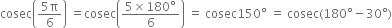 cosec open parentheses fraction numerator 5 straight pi over denominator 6 end fraction close parentheses space equals cosec open parentheses fraction numerator 5 cross times 180 degree over denominator 6 end fraction close parentheses space equals space cosec 150 degree space equals space cosec left parenthesis 180 degree minus 30 degree right parenthesis