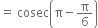 equals space cosec open parentheses straight pi minus straight pi over 6 close parentheses