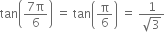 tan open parentheses fraction numerator 7 straight pi over denominator 6 end fraction close parentheses space equals space tan open parentheses straight pi over 6 close parentheses space equals space fraction numerator 1 over denominator square root of 3 end fraction