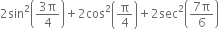 2 sin squared open parentheses fraction numerator 3 straight pi over denominator 4 end fraction close parentheses plus 2 cos squared open parentheses straight pi over 4 close parentheses plus 2 sec squared open parentheses fraction numerator 7 straight pi over denominator 6 end fraction close parentheses