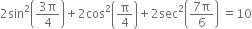 2 sin squared open parentheses fraction numerator 3 straight pi over denominator 4 end fraction close parentheses plus 2 cos squared open parentheses straight pi over 4 close parentheses plus 2 sec squared open parentheses fraction numerator 7 straight pi over denominator 6 end fraction close parentheses space equals 10