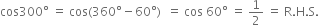 cos 300 degree space equals space cos left parenthesis 360 degree minus 60 degree right parenthesis space space equals space cos space 60 degree space equals space 1 half space equals space straight R. straight H. straight S.