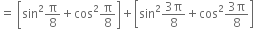 equals space open square brackets sin squared straight pi over 8 plus cos squared straight pi over 8 close square brackets plus open square brackets sin squared fraction numerator 3 straight pi over denominator 8 end fraction plus cos squared fraction numerator 3 straight pi over denominator 8 end fraction close square brackets