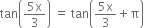 tan open parentheses fraction numerator 5 straight x over denominator 3 end fraction close parentheses space equals space tan open parentheses fraction numerator 5 straight x over denominator 3 end fraction plus straight pi close parentheses