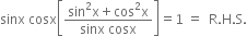 sinx space cosx open square brackets fraction numerator sin squared straight x plus cos squared straight x over denominator sinx space cosx end fraction close square brackets equals 1 space equals space space straight R. straight H. straight S.