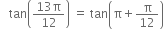 space space space tan open parentheses fraction numerator 13 straight pi over denominator 12 end fraction close parentheses space equals space tan open parentheses straight pi plus straight pi over 12 close parentheses