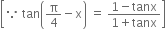 open square brackets because space tan open parentheses straight pi over 4 minus straight x close parentheses space equals space fraction numerator 1 minus tanx over denominator 1 plus tanx end fraction close square brackets