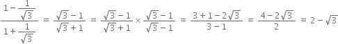 fraction numerator 1 minus begin display style fraction numerator 1 over denominator square root of 3 end fraction end style over denominator 1 plus begin display style fraction numerator 1 over denominator square root of 3 end fraction end style end fraction space equals space fraction numerator square root of 3 minus 1 over denominator square root of 3 plus 1 end fraction space equals space fraction numerator square root of 3 minus 1 over denominator square root of 3 plus 1 end fraction cross times fraction numerator square root of 3 minus 1 over denominator square root of 3 minus 1 end fraction space equals space fraction numerator 3 plus 1 minus 2 square root of 3 over denominator 3 minus 1 end fraction space equals space fraction numerator 4 minus 2 square root of 3 over denominator 2 end fraction space equals space 2 minus square root of 3