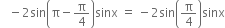 space space space minus 2 sin open parentheses straight pi minus straight pi over 4 close parentheses sinx space equals space minus 2 sin open parentheses straight pi over 4 close parentheses sinx